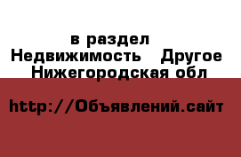  в раздел : Недвижимость » Другое . Нижегородская обл.